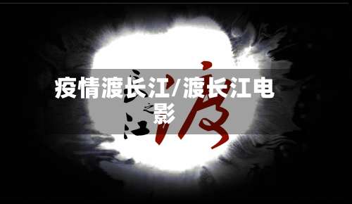 疫情渡长江/渡长江电影-第3张图片