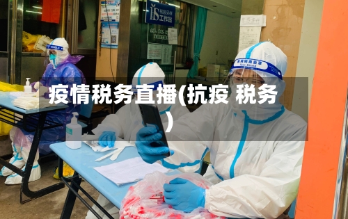 疫情税务直播(抗疫 税务)-第1张图片