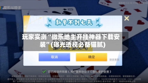 玩家实测“微乐地主开挂神器下载安装”(曝光透视必备猫腻)