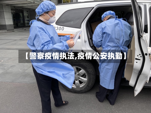 【警察疫情执法,疫情公安执勤】-第2张图片