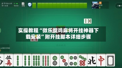 实操教程“微乐捉鸡麻将开挂神器下载安装	”附开挂脚本详细步骤-第1张图片