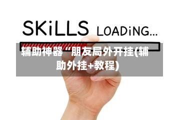 辅助神器“朋友局外开挂(辅助外挂+教程)-第2张图片