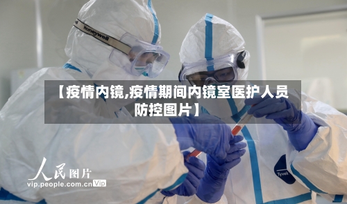 【疫情内镜,疫情期间内镜室医护人员防控图片】