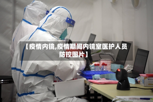 【疫情内镜,疫情期间内镜室医护人员防控图片】-第2张图片