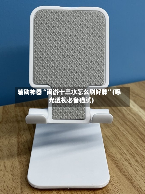 辅助神器“闽游十三水怎么刷好牌”(曝光透视必备猫腻)-第1张图片