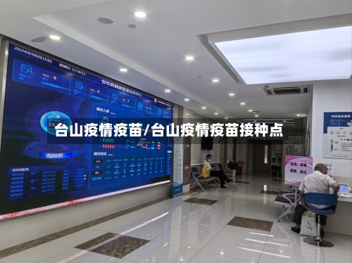 台山疫情疫苗/台山疫情疫苗接种点-第3张图片