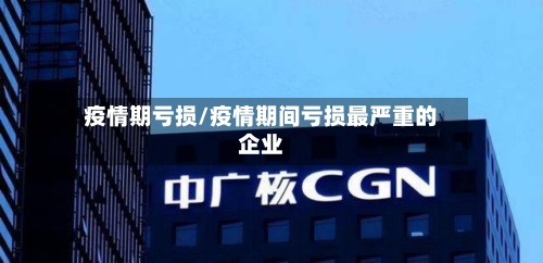 疫情期亏损/疫情期间亏损最严重的企业-第1张图片