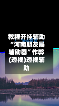 教程开挂辅助“河南朋友局辅助器	”作弊(透视)透视辅助-第1张图片