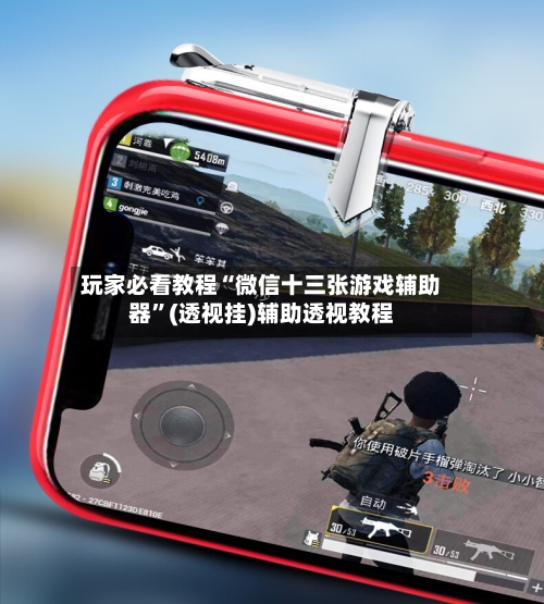 玩家必看教程“微信十三张游戏辅助器”(透视挂)辅助透视教程