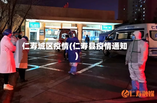 仁寿城区疫情(仁寿县疫情通知)