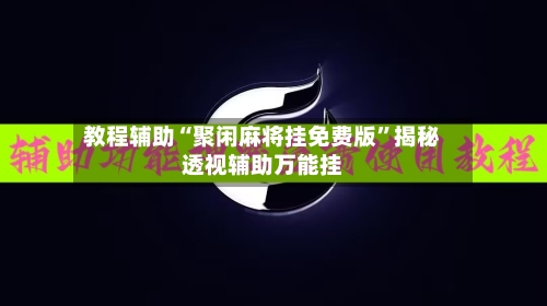 教程辅助“聚闲麻将挂免费版	”揭秘透视辅助万能挂-第2张图片