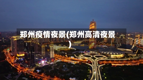 郑州疫情夜景(郑州高清夜景)-第1张图片
