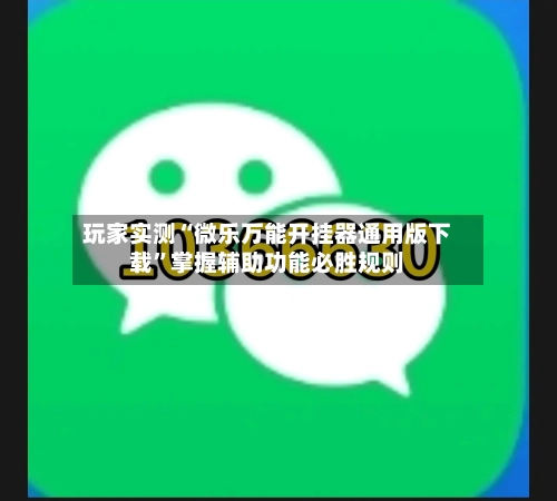 玩家实测“微乐万能开挂器通用版下载	”掌握辅助功能必胜规则-第2张图片