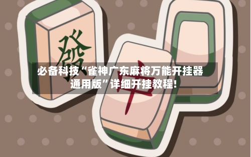 必备科技“雀神广东麻将万能开挂器通用版”详细开挂教程!-第1张图片