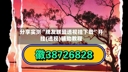 分享实测“牌友联盟透视挂下载”开挂(透视)辅助教程-第3张图片