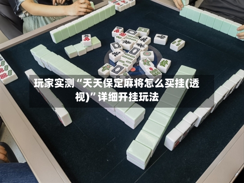 玩家实测“天天保定麻将怎么买挂(透视)	”详细开挂玩法-第2张图片
