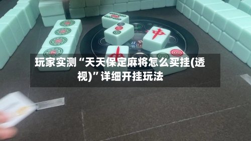 玩家实测“天天保定麻将怎么买挂(透视)”详细开挂玩法-第1张图片