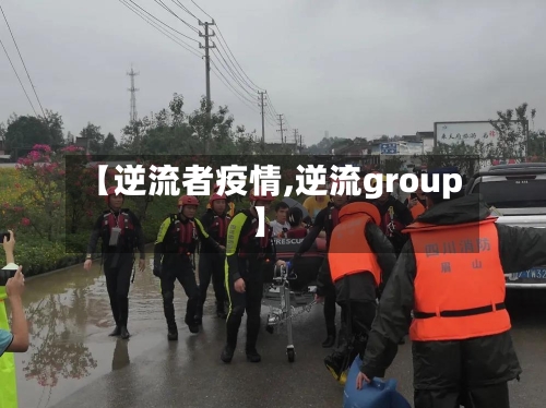 【逆流者疫情,逆流group】-第1张图片
