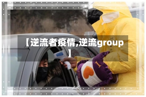 【逆流者疫情,逆流group】-第2张图片