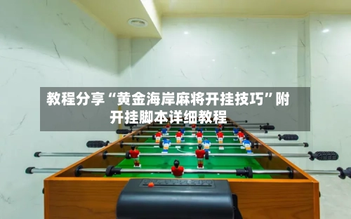 教程分享“黄金海岸麻将开挂技巧	”附开挂脚本详细教程-第2张图片