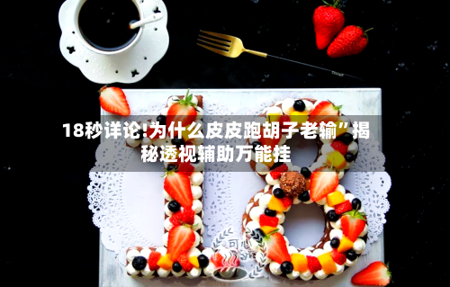 18秒详论!为什么皮皮跑胡子老输”揭秘透视辅助万能挂-第3张图片