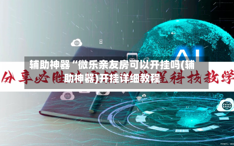 辅助神器“微乐亲友房可以开挂吗(辅助神器)开挂详细教程-第1张图片