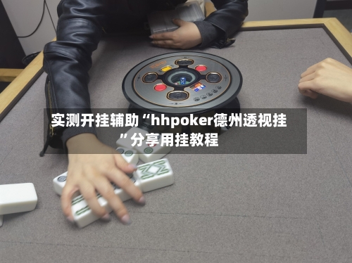 实测开挂辅助“hhpoker德州透视挂”分享用挂教程-第1张图片