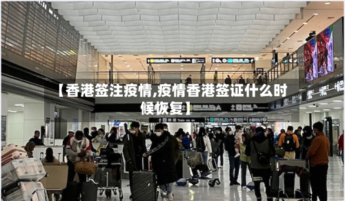 【香港签注疫情,疫情香港签证什么时候恢复】-第3张图片