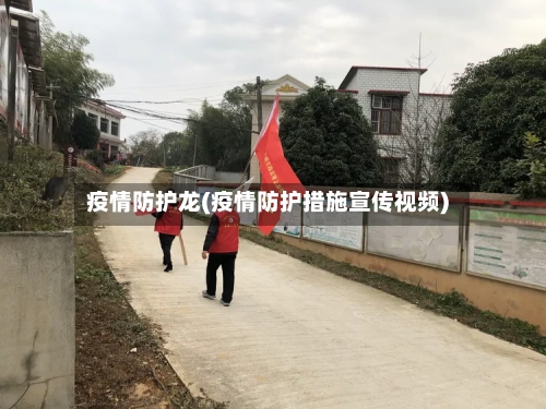 疫情防护龙(疫情防护措施宣传视频)-第3张图片