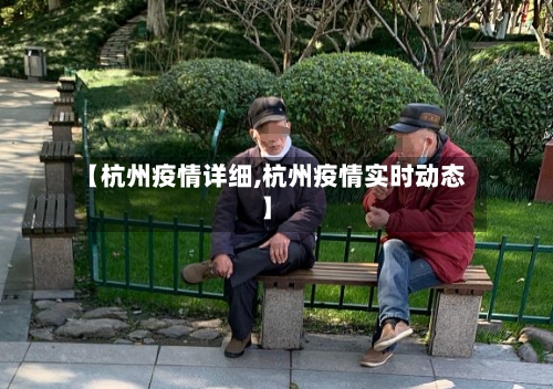 【杭州疫情详细,杭州疫情实时动态】-第1张图片