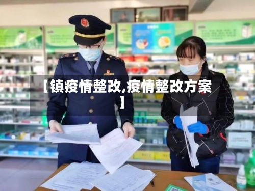 【镇疫情整改,疫情整改方案】-第2张图片