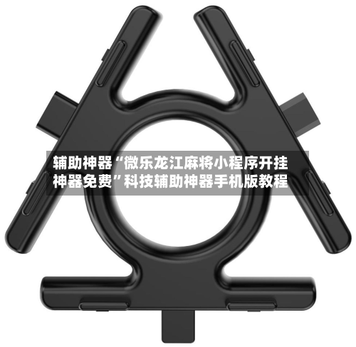 辅助神器“微乐龙江麻将小程序开挂神器免费”科技辅助神器手机版教程