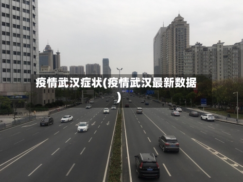 疫情武汉症状(疫情武汉最新数据)-第1张图片