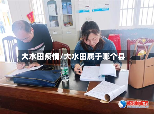 大水田疫情/大水田属于哪个县-第2张图片