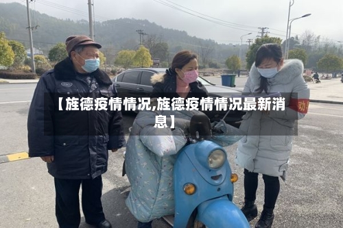 【旌德疫情情况,旌德疫情情况最新消息】-第3张图片