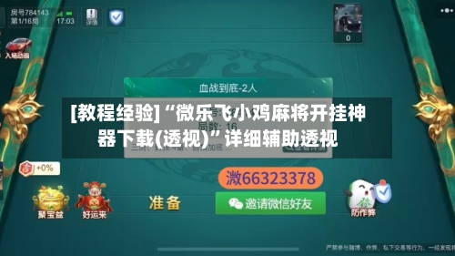 [教程经验]“微乐飞小鸡麻将开挂神器下载(透视)”详细辅助透视-第1张图片