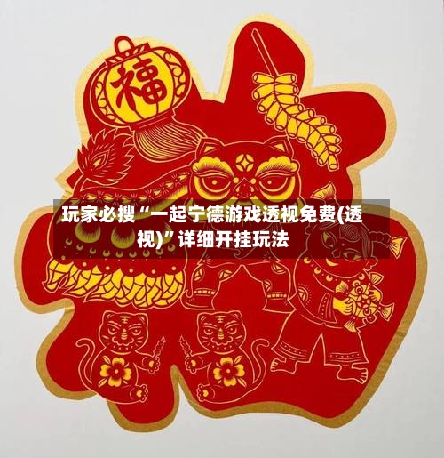 玩家必搜“一起宁德游戏透视免费(透视)”详细开挂玩法-第1张图片