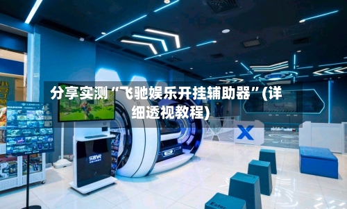 分享实测“飞驰娱乐开挂辅助器”(详细透视教程)-第1张图片