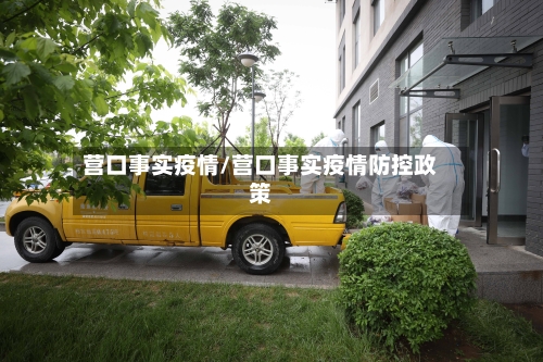 营口事实疫情/营口事实疫情防控政策-第1张图片