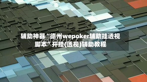 辅助神器“德州wepoker辅助挂透视脚本”开挂(透视)辅助教程-第2张图片