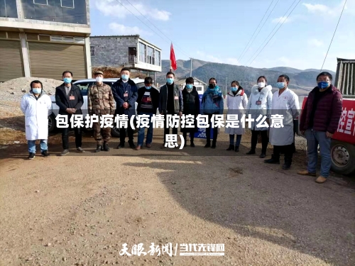 包保护疫情(疫情防控包保是什么意思)-第2张图片