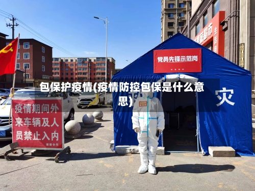 包保护疫情(疫情防控包保是什么意思)-第1张图片