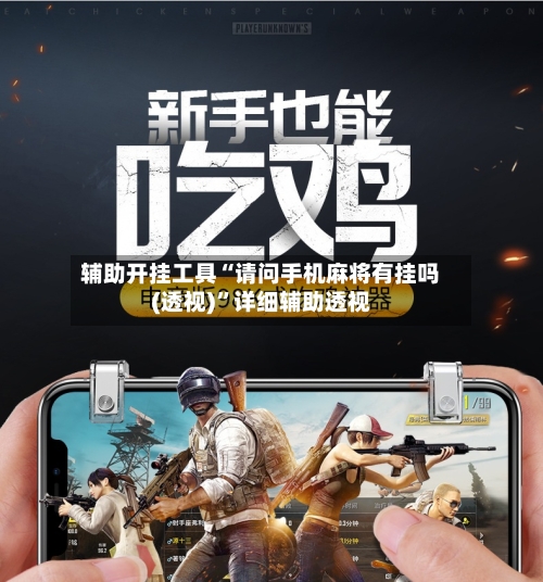 辅助开挂工具“请问手机麻将有挂吗(透视)	”详细辅助透视-第2张图片