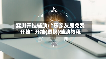 实测开挂辅助:“乐亲友房免费开挂”开挂(透视)辅助教程-第2张图片