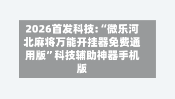 2026首发科技:“微乐河北麻将万能开挂器免费通用版”科技辅助神器手机版-第1张图片