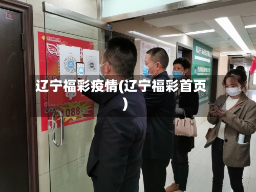 辽宁福彩疫情(辽宁福彩首页)-第1张图片