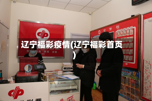 辽宁福彩疫情(辽宁福彩首页)-第2张图片