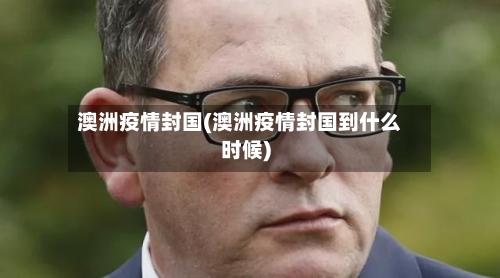 澳洲疫情封国(澳洲疫情封国到什么时候)-第2张图片