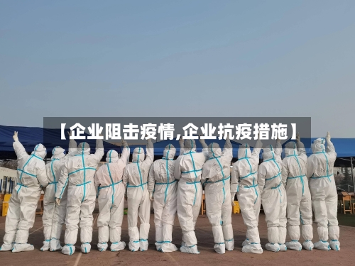 【企业阻击疫情,企业抗疫措施】-第1张图片
