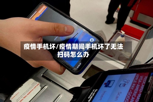 疫情手机坏/疫情期间手机坏了无法扫码怎么办-第2张图片